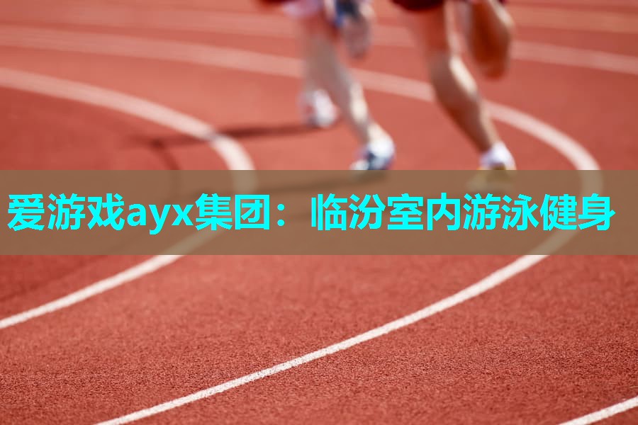 爱游戏ayx集团：临汾室内游泳健身